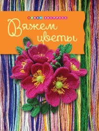 Вяжем цветы | Хобби Экспресс