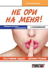 Не ори на меня! Счастливая судьба - своими руками. Женщина начинает и выигрывает! +психотренинги