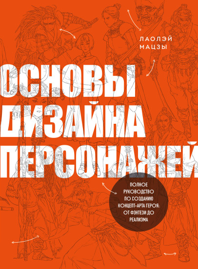 Основы дизайна персонажей. Полное руководство по созданию концепт-арта героя. От фэнтези до реализма