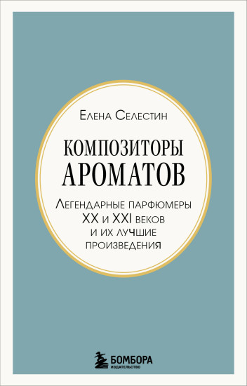 Композиторы ароматов. Легендарные парфюмеры ХХ и XXI веков и их лучшие произведения
