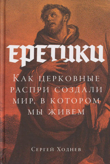 Еретики: Как церковные распри создали мир, в котором мы живем