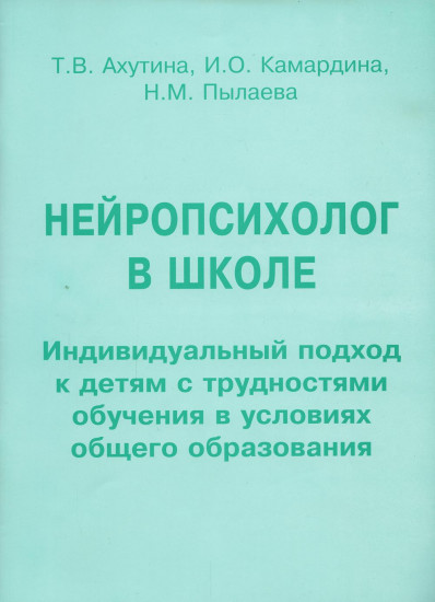 Нейропсихолог в школе. Индивидуальный подход к детям с трудностями обучения в условиях общего образования. Пособие для педагогов, школьных психологов и родителей