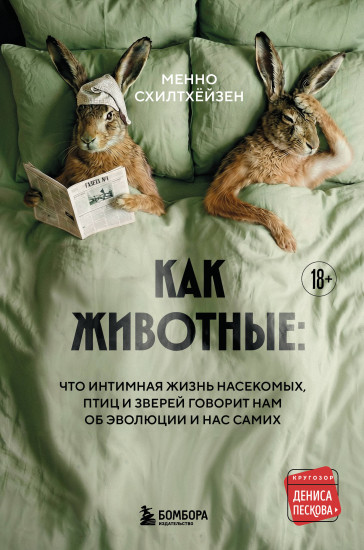 Как животные. Что интимная жизнь насекомых, птиц и зверей говорит нам об эволюции, биоразнообразии и нас самих