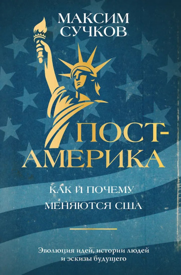 Пост-Америка. Как и почему меняются США. Эволюция идей, истории людей и эскизы будущего
