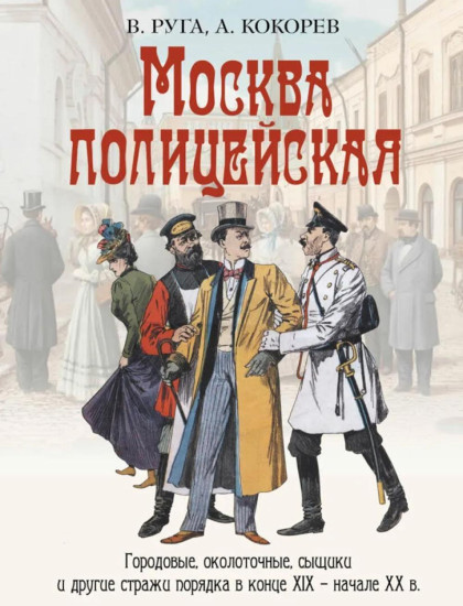 Москва полицейская. Городовые, околоточные, сыщики и другие стражи порядка в конце XIX — начале XX в