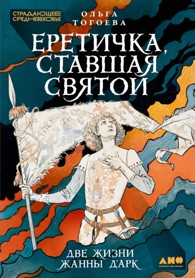 Еретичка, ставшая святой. Две жизни Жанны д'Арк