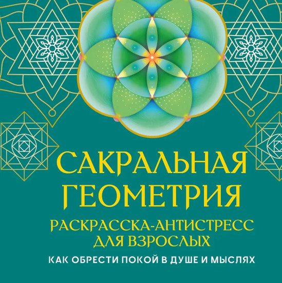 Сакральная геометрия. Раскраска-антистресс для взрослых. Как обрести покой в душе и мыслях