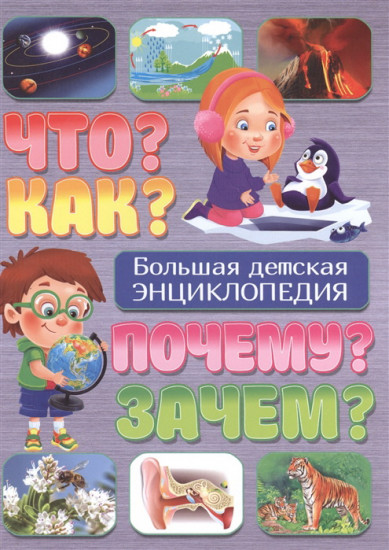 Что? Как? Почему? Зачем? Большая детская энциклопедия