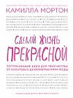 Сделай жизнь прекрасной. Фантастические идеи для творчества от культовых дизайнеров мира моды