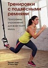 Тренировки с подвесными ремнями. Программы упражнений для всех групп мышц
