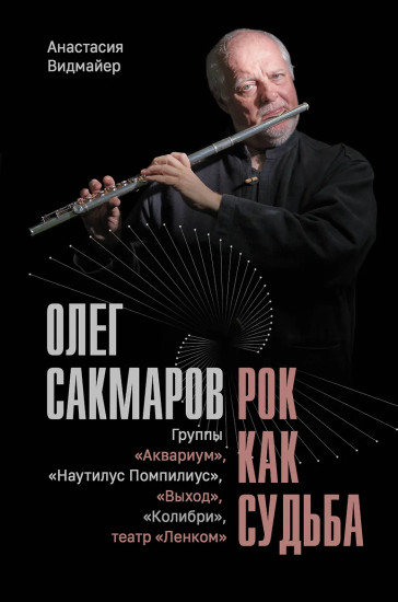 Олег Сакмаров. Рок как судьба. Группы «Аквариум», «Наутилус Помпилиус», «Выход», «Колибри», театр «Ленком»