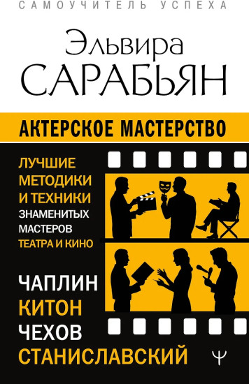 Актерское мастерство. Лучшие методики и техники знаменитых мастеров театра и кино. Чаплин, Китон, Станиславский, Чехов