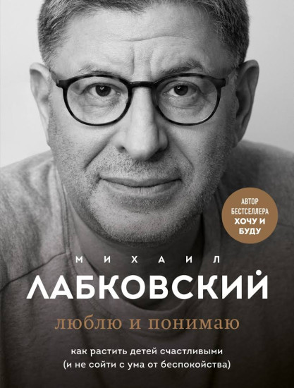 Люблю и понимаю. Как растить детей счастливыми (и не сойти с ума от беспокойства) — Михаил Лабковский