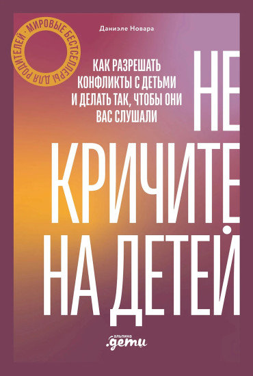 Не кричите на детей! Как разрешать конфликты с детьми и делать так, чтобы они вас слушали