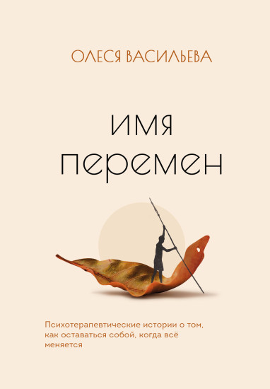 Имя перемен. Психотерапевтические истории о том, как оставаться собой, когда всё меняется