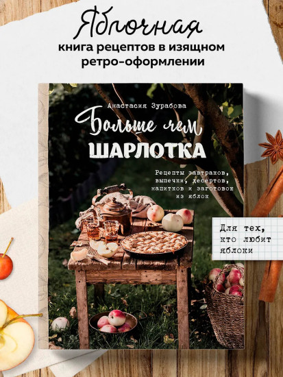 Больше чем шарлотка. Рецепты завтраков, выпечки, десертов, напитков и заготовок из яблок