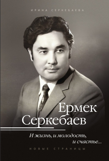 Ермек Серкебаев. И жизнь, и молодость, и счастье... Новые страницы