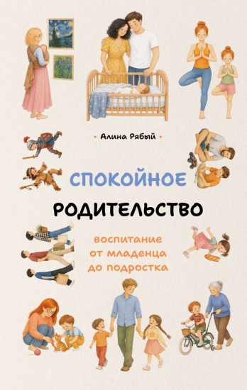 Спокойное родительство. Воспитание от младенца до подростка