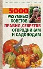 5000 разумных советов, правил, секретов огородникам и садоводам