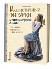 Реалистичные фигурки из полимерной глины. Техники, секреты и тонкости