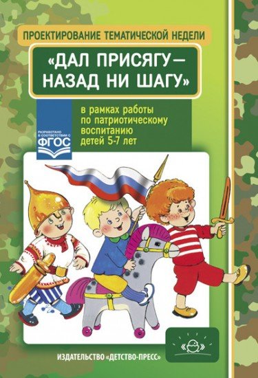 Проектирование тематической недели "Дал присягу - назад ни шагу!" в рамках работы по патриотическому воспитанию детей 5-7 лет. ФГОС