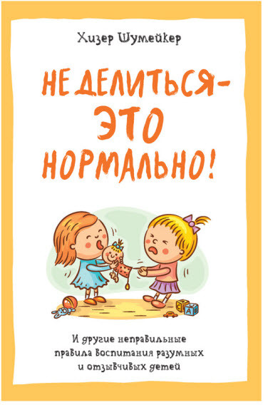 Не делиться - это нормально! И другие неправильные правила воспитания разумных и отзывчивых детей | Полезные книги для родителей