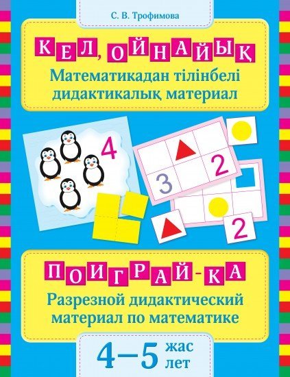 Кел ойнайық: Математикадан тілік дидактикалық материал, 4–5 жас. / Поиграй-ка: Разрезной дидактический материал по математике, 4–5 лет