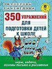 350 упражнений для подготовки детей к школе: игры, задачи, основы письма и рисования