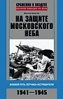 На защите московского неба. Боевой путь летчика &#173;истребителя. 1941-1945