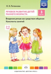 Речевое развитие детей раннего возраста. Часть 3. Владение речью как средством общения. Конспекты