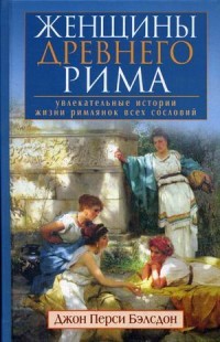 Женщины Древнего Рима. Увлекательные истории жизни римлянок всех сословий