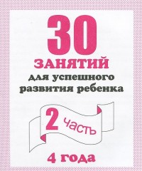 30 занятий для успешного развития ребенка. 4 года. Часть 2