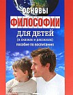 Основы философии для детей (в сказках и рассказах). Пособие по воспитанию в семье и школе