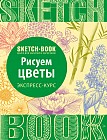 Sketchbook. Рисуем цветы. Визуальный экспресс-курс рисования