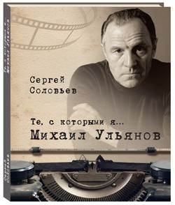 Те, с которыми я… Михаил Ульянов