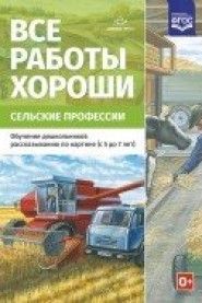 Все работы хороши. Сельские профессии. Обучение дошкольников рассказыванию по картинке (5-7 л) ФГОС