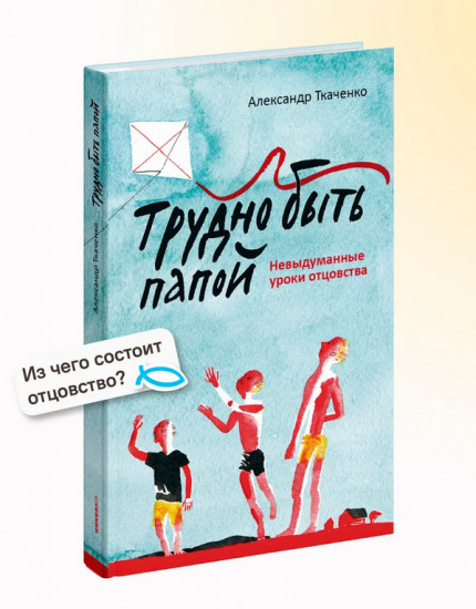 Трудно быть папой. Невыдуманные уроки отцовства