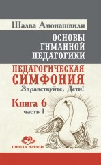 Основы гуманной педагогики. Книга 6. Часть 1