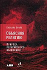 Объясняя религию. Природа религиозного мышления