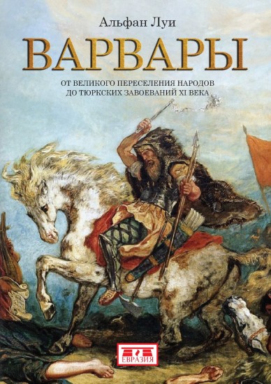 Варвары. От Великого переселения народов до тюркских завоеваний XI века