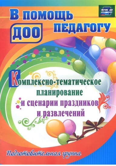 Комплексно-тематическое планирование и сценарии праздников. Подготовительная группа. ФГОС ДО