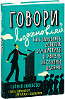 Говори, вдохновляй. Как завоевать доверие слушателей и увлечь их своими идеями