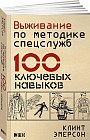 Выживание по методике спецслужб. 100 ключевых навыков.