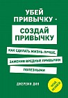 Убей привычку - создай привычку. Как сделать жизнь лучше, заменив вредные привычки полезными