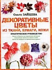 Декоративные цветы из ткани, бумаги, кожи. Практическое руководство