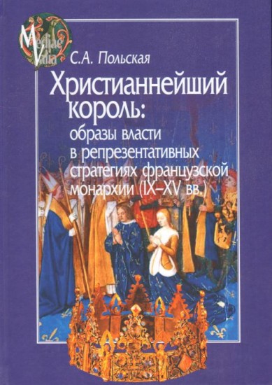 Христианнейший король. Образы власти в репрезентативных стратегиях французской монархии (IX-XV вв.)