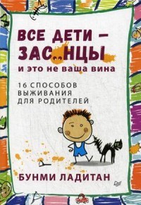 Все дети - зас..нцы и это не ваша вина. 16 способов выживания для родителей