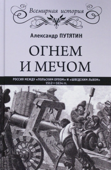 Огнем и мечом. Россия между «польским орлом» и «шведским львом», 1512-1634 гг