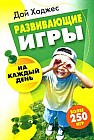 Развививающие игры на каждый день: Более 250 игр