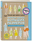 Полный курс кройки и шитья. Женская одежда больших размеров. Конструирование и моделирование